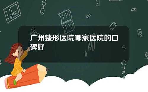 广州整形医院哪家医院的口碑好