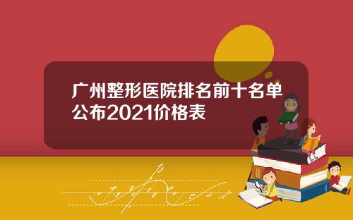 广州整形医院排名前十名单公布2021价格表