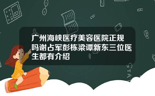 广州海峡医疗美容医院正规吗谢占军彭栋梁谭新东三位医生都有介绍