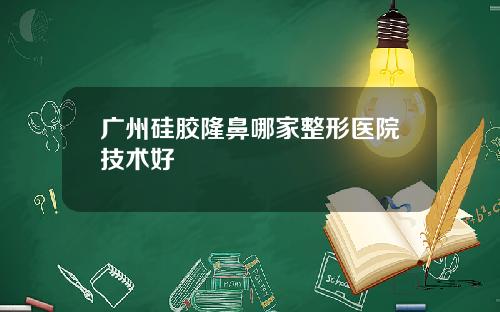 广州硅胶隆鼻哪家整形医院技术好