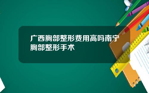 广西胸部整形费用高吗南宁胸部整形手术