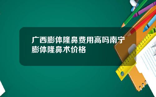 广西膨体隆鼻费用高吗南宁膨体隆鼻术价格