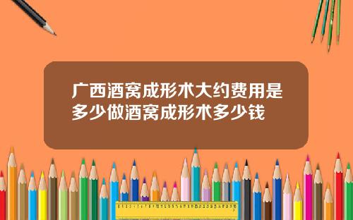 广西酒窝成形术大约费用是多少做酒窝成形术多少钱