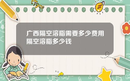 广西隔空溶脂需要多少费用隔空溶脂多少钱
