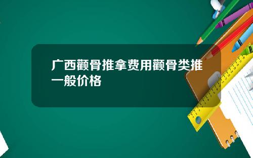 广西颧骨推拿费用颧骨类推一般价格