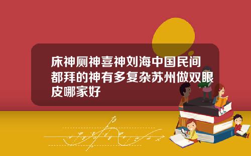 床神厕神喜神刘海中国民间都拜的神有多复杂苏州做双眼皮哪家好