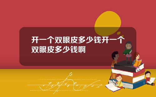 开一个双眼皮多少钱开一个双眼皮多少钱啊