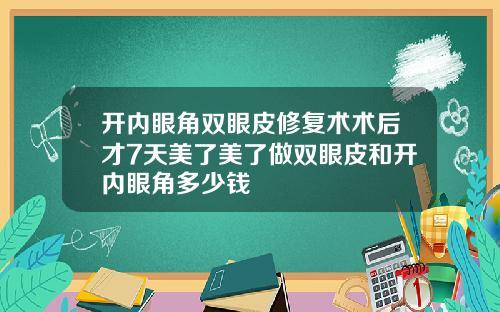 开内眼角双眼皮修复术术后才7天美了美了做双眼皮和开内眼角多少钱