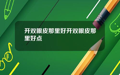 开双眼皮那里好开双眼皮那里好点