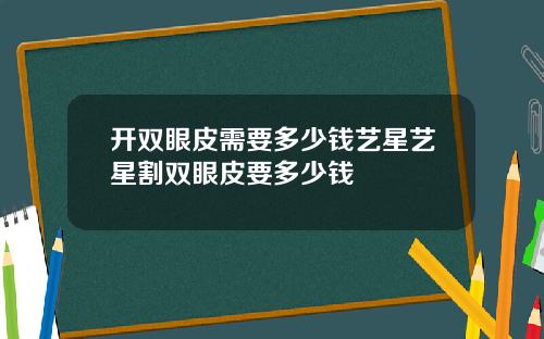 开双眼皮需要多少钱艺星艺星割双眼皮要多少钱