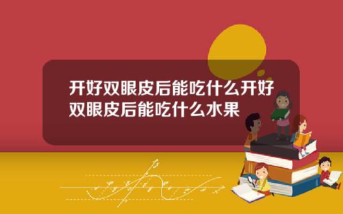 开好双眼皮后能吃什么开好双眼皮后能吃什么水果
