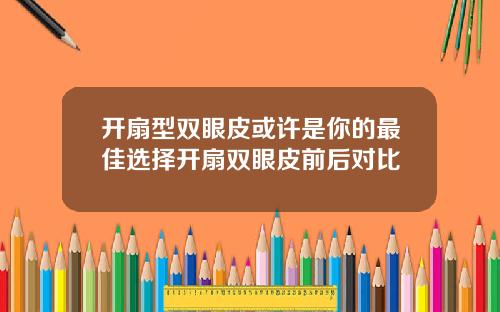 开扇型双眼皮或许是你的最佳选择开扇双眼皮前后对比