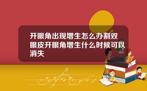 开眼角出现增生怎么办割双眼皮开眼角增生什么时候可以消失