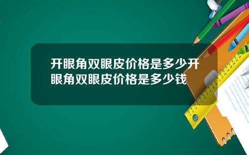 开眼角双眼皮价格是多少开眼角双眼皮价格是多少钱