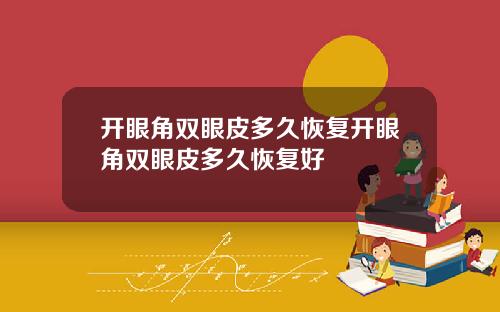 开眼角双眼皮多久恢复开眼角双眼皮多久恢复好