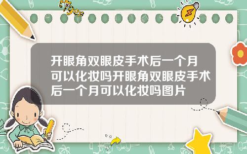 开眼角双眼皮手术后一个月可以化妆吗开眼角双眼皮手术后一个月可以化妆吗图片