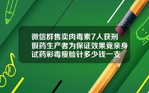 微信群售卖肉毒素7人获刑假药生产者为保证效果竟亲身试药彩毒瘦脸针多少钱一支
