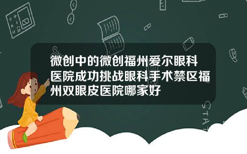 微创中的微创福州爱尔眼科医院成功挑战眼科手术禁区福州双眼皮医院哪家好