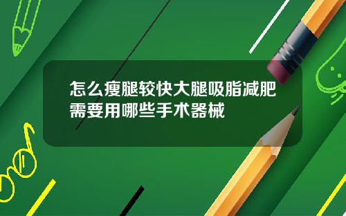 怎么瘦腿较快大腿吸脂减肥需要用哪些手术器械