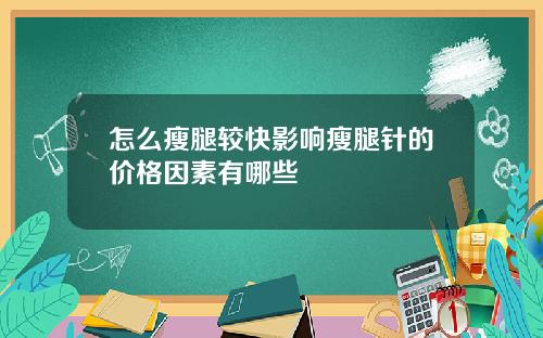 怎么瘦腿较快影响瘦腿针的价格因素有哪些