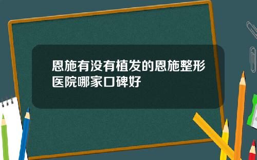 恩施有没有植发的恩施整形医院哪家口碑好