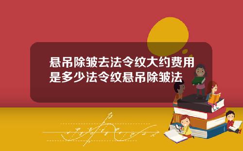 悬吊除皱去法令纹大约费用是多少法令纹悬吊除皱法