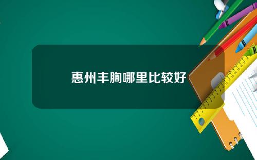 惠州丰胸哪里比较好