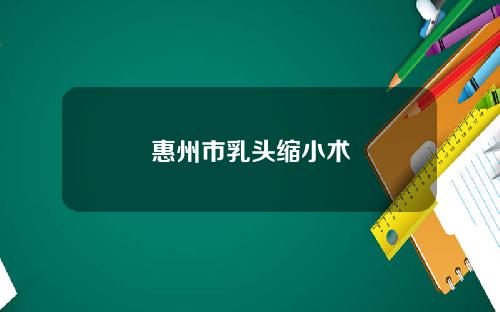 惠州市乳头缩小术