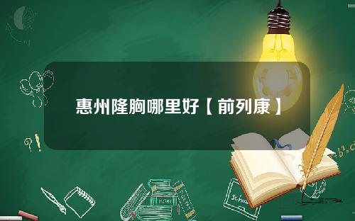 惠州隆胸哪里好【前列康】