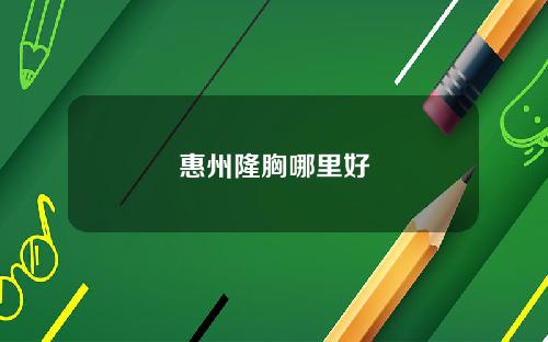 惠州隆胸哪里好