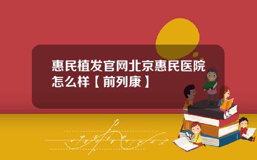 惠民植发官网北京惠民医院怎么样【前列康】