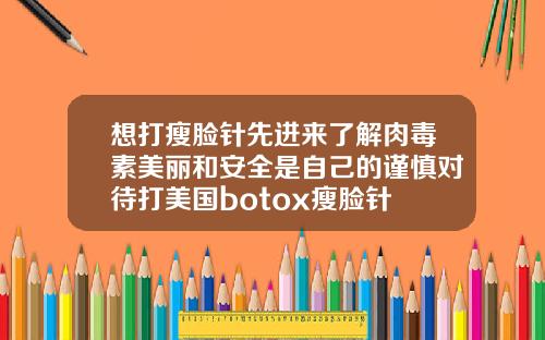 想打瘦脸针先进来了解肉毒素美丽和安全是自己的谨慎对待打美国botox瘦脸针