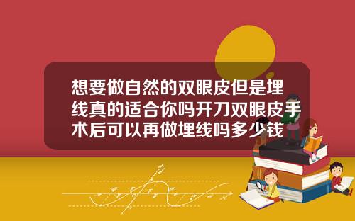 想要做自然的双眼皮但是埋线真的适合你吗开刀双眼皮手术后可以再做埋线吗多少钱
