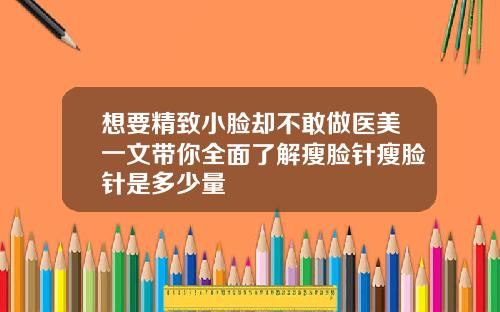想要精致小脸却不敢做医美一文带你全面了解瘦脸针瘦脸针是多少量