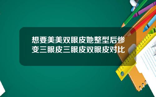 想要美美双眼皮她整型后惨变三眼皮三眼皮双眼皮对比