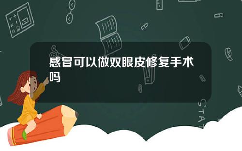 感冒可以做双眼皮修复手术吗