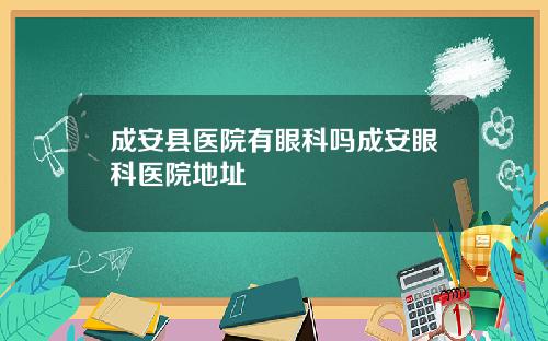 成安县医院有眼科吗成安眼科医院地址