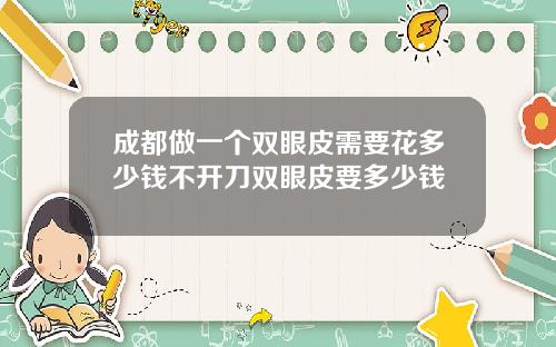 成都做一个双眼皮需要花多少钱不开刀双眼皮要多少钱