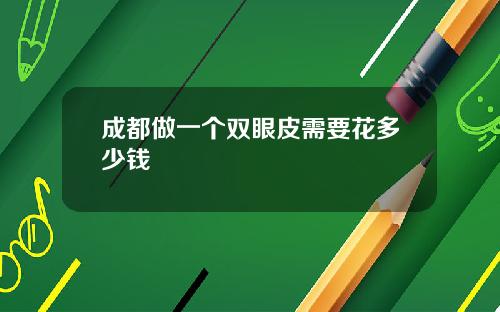 成都做一个双眼皮需要花多少钱