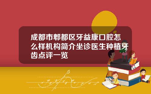 成都市郫都区牙益康口腔怎么样机构简介坐诊医生种植牙齿点评一览