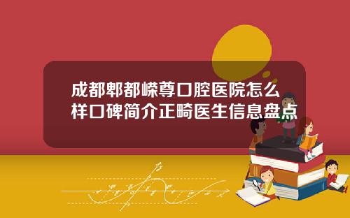 成都郫都嵘尊口腔医院怎么样口碑简介正畸医生信息盘点