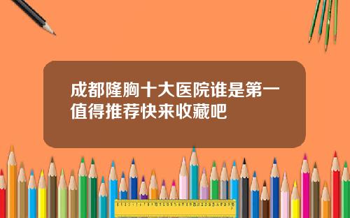 成都隆胸十大医院谁是第一值得推荐快来收藏吧