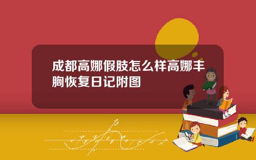 成都高娜假肢怎么样高娜丰胸恢复日记附图
