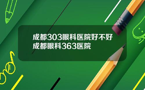 成都303眼科医院好不好成都眼科363医院