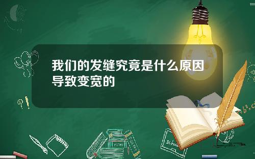 我们的发缝究竟是什么原因导致变宽的