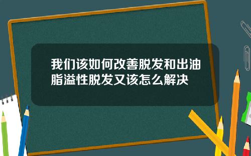 我们该如何改善脱发和出油脂溢性脱发又该怎么解决