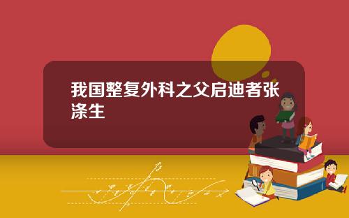 我国整复外科之父启迪者张涤生