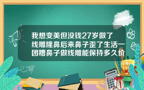 我想变美但没钱27岁做了线雕隆鼻后来鼻子歪了生活一团糟鼻子做线雕能保持多久价格大概多少