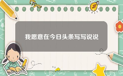 我愿意在今日头条写写说说