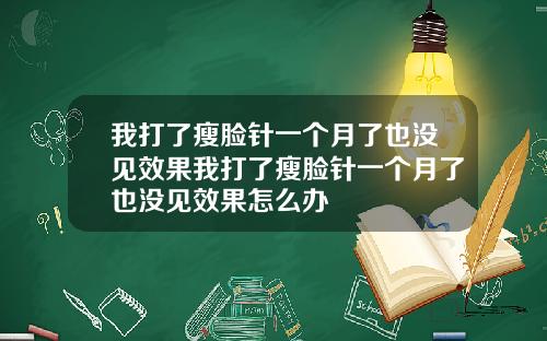 我打了瘦脸针一个月了也没见效果我打了瘦脸针一个月了也没见效果怎么办